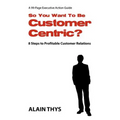 So You Want To Be Customer-Centric?: 8 Steps To Profitable Customer Relations - Paperback