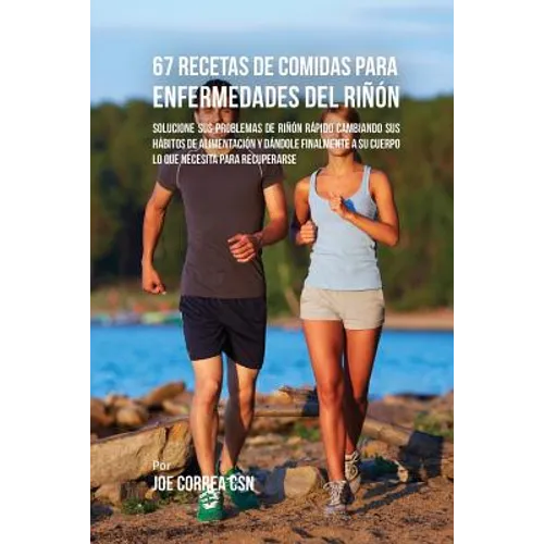 67 Recetas de Comidas Para Enfermedades Del Riñón: Solucione Sus Problemas de Riñón Rápido Cambiando Sus Hábitos de Alimentación y Dándole Finalmente - Paperback