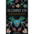 Becoming Kin: An Indigenous Call to Unforgetting the Past and Reimagining Our Future - Hardcover