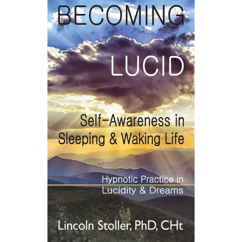 Becoming Lucid: Self-Awareness in Sleeping & Waking Life: Hypnotic Practice in Lucidity & Dreams - Hardcover