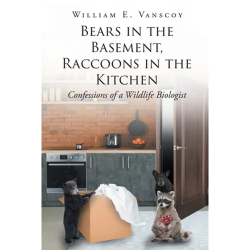 Bears in the Basement, Raccoons in the Kitchen: Confessions of a Wildlife Biologist - Paperback