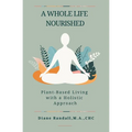 A Whole Life Nourished: Plant-Based Living with a Holistic Approach - Paperback