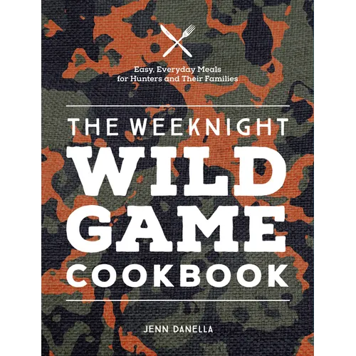 The Weeknight Wild Game Cookbook: Easy, Everyday Meals for Hunters and Their Families - Hardcover