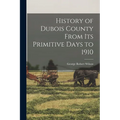 History of Dubois County From its Primitive Days to 1910 - Paperback