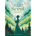 The Healing Power of Scent: A Beginner's Guide to the Power of Essential Oils - Paperback