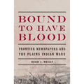 Bound to Have Blood: Frontier Newspapers and the Plains Indian Wars - Paperback