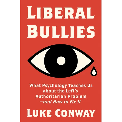 Liberal Bullies: What Psychology Teaches Us about the Left's Authoritarian Problem--And How to Fix It - Hardcover