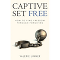 Captive Set Free: How to Find Freedom Through Forgiving - Paperback