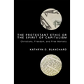 The Protestant Ethic or the Spirit of Capitalism: Christians, Freedom, and Free Markets - Paperback