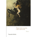 Please Make Me Pretty, I Don't Want to Die: Poems - Paperback