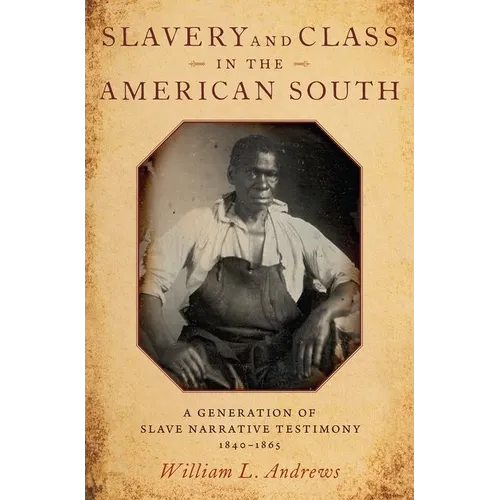 Slavery and Class in the American South: A Generation of Slave Narrative Testimony, 1840-1865 - Hardcover