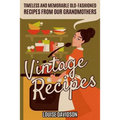 Vintage Recipes: Timeless and Memorable Old-Fashioned Recipes from Our Grandmothers - Paperback