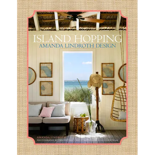Island Hopping: Amanda Lindroth Design--Amanda Lindroth's Interiors Embody the Laid-Back, Easy-Breezy, Sun-Kissed Spirit of Island Living - Hardcover