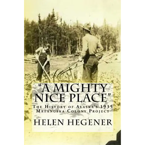 "A Mighty Nice Place": The History of Alaska's 1935 Matanuska Colony Project - Paperback