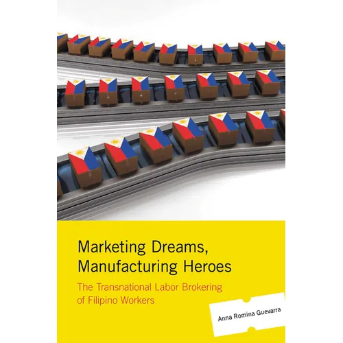 Marketing Dreams, Manufacturing Heroes: The Transnational Labor Brokering of Filipino Workers - Paperback
