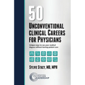 50 Unconventional Clinical Careers for Physicians: Unique Ways to Use Your Medical Degree Without Leaving Patient Care - Paperback