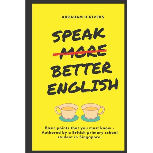 Speak More Better English: Basic points that you must know - Authored by a British primary school student in Singapore - Paperback