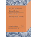 "We, the Barbarians": Three Mexican Writers in the Twenty-First Century - Paperback