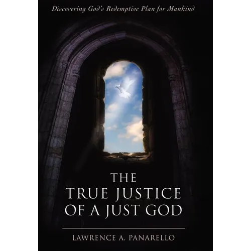 The True Justice of a Just God: Discovering God's Redemptive Plan for Mankind - Hardcover