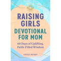 Raising Girls: Devotional for Mom: 60 Days of Uplifting, Faith-Filled Wisdom - Paperback