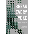 Break Every Yoke: Religion, Justice, and the Abolition of Prisons - Hardcover