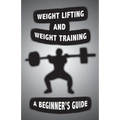 Weight Lifting and Weight Training: A Scientifically Founded Beginner's Guide to Better Your Health Through Weight Training - Paperback