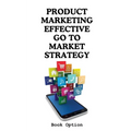 Product Marketing: Effective Go To Market Strategy - Paperback