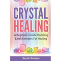 Crystal Healing: A Beginners Guide On Using Earth Energies For Healing - Paperback