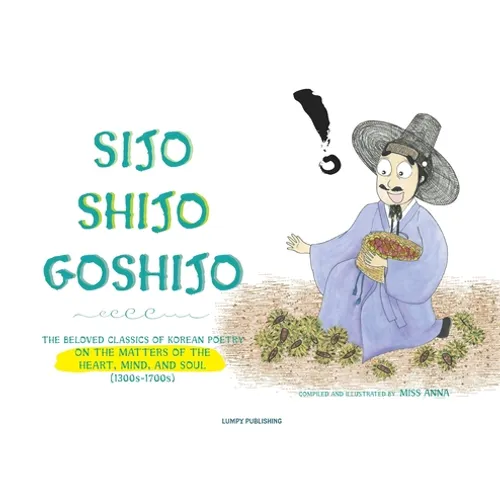Sijo Shijo Goshijo: The Beloved Classics of Korean Poetry on the Matters of the Heart, Mind, and Soul - Hardcover