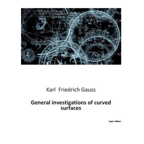 General investigations of curved surfaces: Explorations in Differential Geometry and Curvature - Paperback