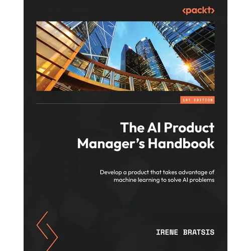 The AI Product Manager's Handbook: Develop a product that takes advantage of machine learning to solve AI problems - Paperback