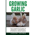 Growing Garlic - A Complete Guide to Growing, Harvesting & Using Garlic - Paperback