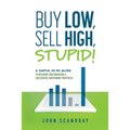 Buy Low, Sell High, Stupid! A Simple, No BS Guide to Building and Managing a Successful Investment Portfolio - Paperback