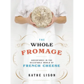 The Whole Fromage: Adventures in the Delectable World of French Cheese - Paperback