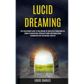 Lucid Dreaming: Self Development Guide to Take Control of Your Life by Harnessing the Power of Manifesting, Spirituality Habit and Visualization Techn - Paperback