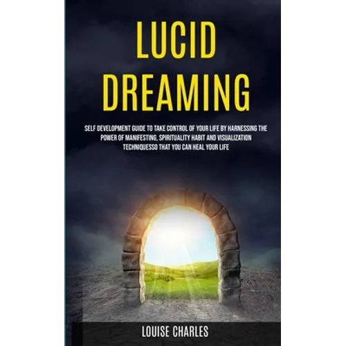 Lucid Dreaming: Self Development Guide to Take Control of Your Life by Harnessing the Power of Manifesting, Spirituality Habit and Visualization Techn - Paperback