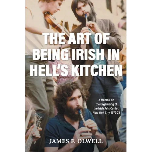 The Art of Being Irish in Hell's Kitchen: A Memoir of the Organizing of the Irish Arts Center in New York City 1972-78 - Paperback