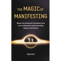 The Magic of Manifesting: Master the Advanced Techniques from Law of Attraction and Successfully Attract Your Desires Todd Hoyt (Law of Attraction) - Paperback