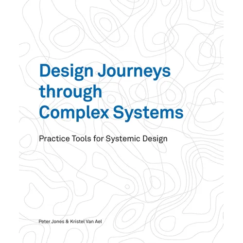 Design Journeys Through Complex Systems: Practice Tools for Systemic Design - Paperback