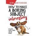 How to Make a Boring Subject Interesting: 52 Ways Even a Nerd Can Be Heard - Paperback