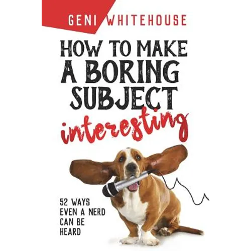 How to Make a Boring Subject Interesting: 52 Ways Even a Nerd Can Be Heard - Paperback