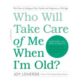 Who Will Take Care of Me When I'm Old?: Plan Now to Safeguard Your Health and Happiness in Old Age - Paperback