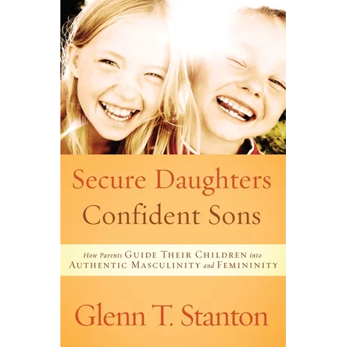 Secure Daughters, Confident Sons: How Parents Guide Their Children into Authentic Masculinity and Femininity - Paperback