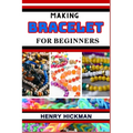 Making Bracelet for Beginners: Practical Knowledge Guide On Skills, Techniques And Pattern To Understand, Master & Explore The Process Of Bracelet Ma - Paperback