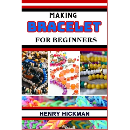 Making Bracelet for Beginners: Practical Knowledge Guide On Skills, Techniques And Pattern To Understand, Master & Explore The Process Of Bracelet Ma - Paperback
