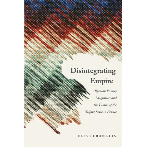 Disintegrating Empire: Algerian Family Migration and the Limits of the Welfare State in France - Paperback
