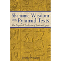 Shamanic Wisdom in the Pyramid Texts: The Mystical Tradition of Ancient Egypt - Paperback
