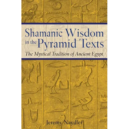 Shamanic Wisdom in the Pyramid Texts: The Mystical Tradition of Ancient Egypt - Paperback