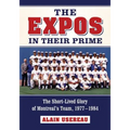 The Expos in Their Prime: The Short-Lived Glory of Montreal's Team, 1977-1984 - Paperback