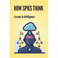 How Spies Think: Lessons In Intelligence: Spy Tools Software - Paperback